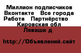 Миллион подписчиков Вконтакте - Все города Работа » Партнёрство   . Кировская обл.,Леваши д.